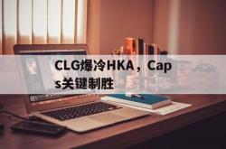 开云体育官方网站-CLG爆冷HKA，Caps关键制胜的简单介绍