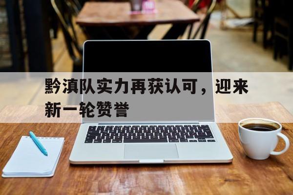 包含黔滇队实力再获认可，迎来新一轮赞誉的词条